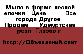 Мыло в форме лесной елочки › Цена ­ 100 - Все города Другое » Продам   . Удмуртская респ.,Глазов г.